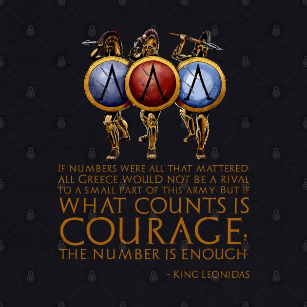 If numbers were all that mattered, all Greece would not be a rival to a small part of this army; But if what counts is courage, the number is enough. - King Leonidas by Styr Designs